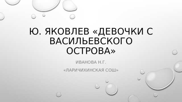 Ю. Яковлев «Девочки с Васильевского острова» Иванова Н.г. «Ларичихинская СОШ» 