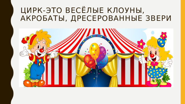 Цирк-это весёлые клоуны, акробаты, дресерованные звери 