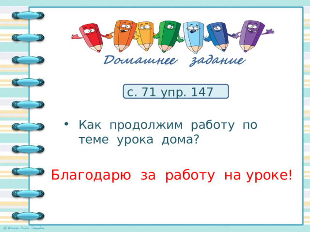 с. 71 упр. 147 Как продолжим работу по теме урока дома? Благодарю за работу на уроке! 