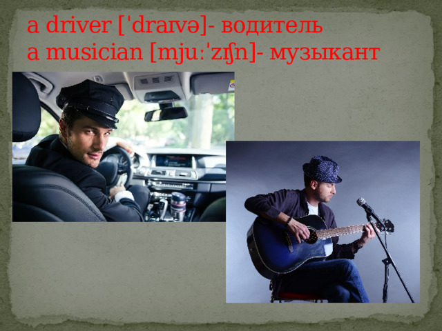 a driver [ˈdraɪvə]- водитель  a musician [mjuːˈzɪʃn]- музыкант 