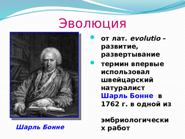 Эволюция от лат. evolutio – развитие, развертывание термин впервые использовал швейцарский натуралист Шарль Бонне в 1762 г. в одной из эмбриологических работ  Шарль Бонне 