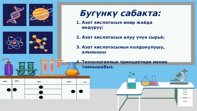 Бугүнкү сабакта:  Азот кислотасын өнөр жайда өндүрүү;  Азот кислотасын алуу үчүн сырьё;  Азот кислотасынын колдонулушу, алынышы  Технологиялык принциптери менен таанышабыз.  