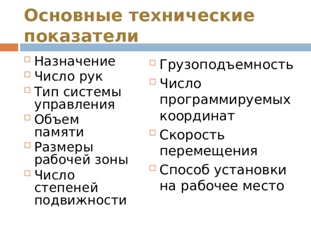 Основные технические показатели Назначение Число рук Тип системы управления Объем памяти Размеры рабочей зоны Число степеней подвижности Грузоподъемность Число программируемых координат Скорость перемещения Способ установки на рабочее место  