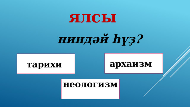 ялсы ниндәй һүҙ? архаизм Дөрөҫ түгел ! тарихи Дөрөҫ! неологизм Дөрөҫ түгел ! 