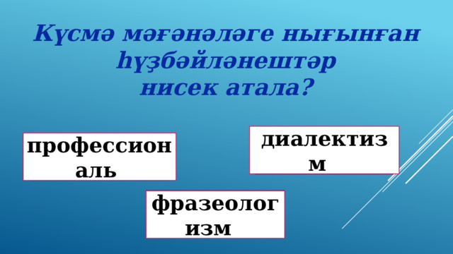 Күсмә мәғәнәләге нығынған һүҙбәйләнештәр нисек атала? диалектизм Дөрөҫ түгел ! Дөрөҫ түгел ! профессиональ Дөрөҫ! фразеологизм 