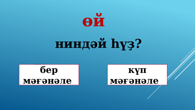 өй ниндәй һүҙ? Дөрөҫ! Дөрөҫ түгел ! бер мәғәнәле күп мәғәнәле 