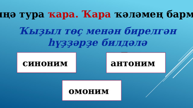 Миңә тура ҡара. Ҡара ҡәләмең бармы? Ҡыҙыл төҫ менән бирелгән һүҙҙәрҙе билдәлә Дөрөҫ түгел ! синоним антоним Дөрөҫ түгел ! Дөрөҫ! омоним 