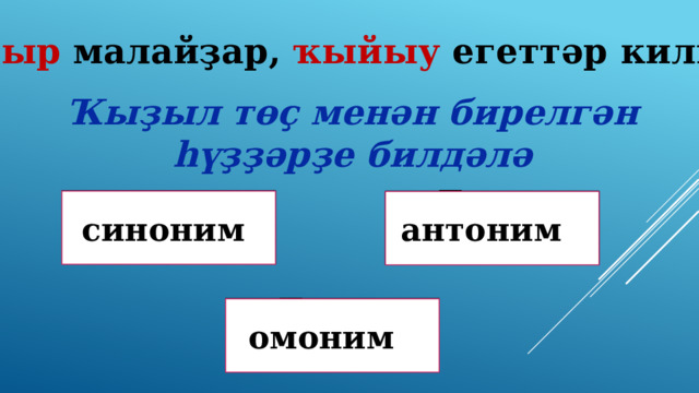 Батыр малайҙар, ҡыйыу егеттәр килгән. Ҡыҙыл төҫ менән бирелгән һүҙҙәрҙе билдәлә Дөрөҫ! Дөрөҫ түгел ! синоним антоним Дөрөҫ түгел ! омоним 