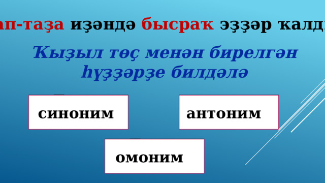 Тап-таҙа иҙәндә бысраҡ эҙҙәр ҡалды. Ҡыҙыл төҫ менән бирелгән һүҙҙәрҙе билдәлә Дөрөҫ! Дөрөҫ түгел ! антоним синоним Дөрөҫ түгел ! омоним 