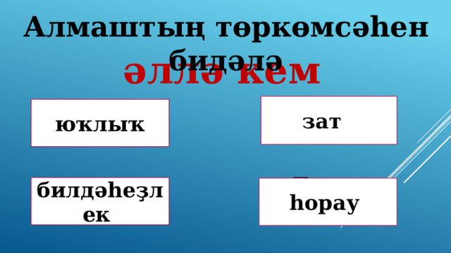Алмаштың төркөмсәһен бидәлә әллә кем зат Дөрөҫ түгел ! Дөрөҫ түгел ! юҡлыҡ Дөрөҫ! билдәһеҙлек һорау Дөрөҫ түгел ! 