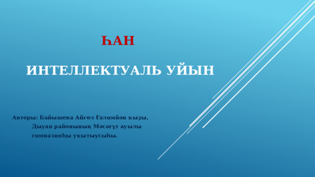 Һан    интеллектуаль уйын Авторы: Байышева Айгөл Ғалимйән ҡыҙы,  Дыуан районының Мәсәғүт ауылы  гимназияһы уҡытыусыһы. 