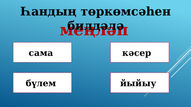 Һандың төркөмсәһен билдәлә меңләп Дөрөҫ! Дөрөҫ түгел ! сама кәсер Дөрөҫ түгел ! Дөрөҫ түгел ! бүлем йыйыу 