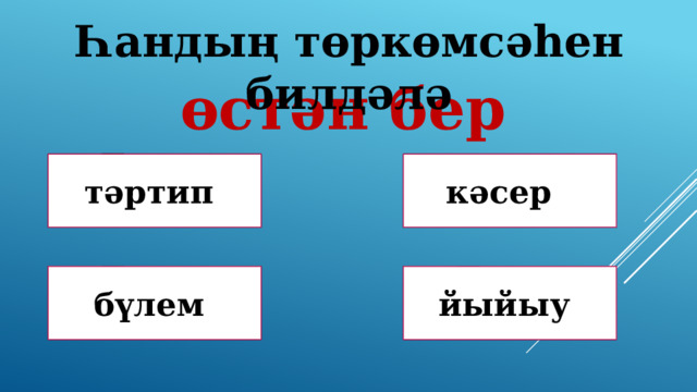 Һандың төркөмсәһен билдәлә өстән бер Дөрөҫ! Дөрөҫ түгел ! тәртип кәсер Дөрөҫ түгел ! Дөрөҫ түгел ! бүлем йыйыу 