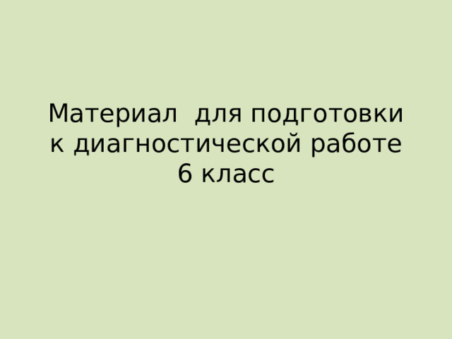 Материал для подготовки к диагностической работе  6 класс  
