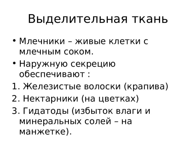 Выделительная ткань Млечники – живые клетки с млечным соком. Наружную секрецию обеспечивают : 1. Железистые волоски (крапива) 2. Нектарники (на цветках) 3. Гидатоды (избыток влаги и минеральных солей – на манжетке). 