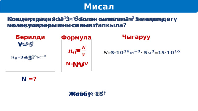 Мисал   Концентрациясы 3· болгон сымаптын 5 көлөмдөгү молекулаларынын санын тапкыла? Чыгаруу Берилди Формула V= 5    =      N= 3· · 5 = 15·   =3·  NV   N =?   Жообу : 15·  