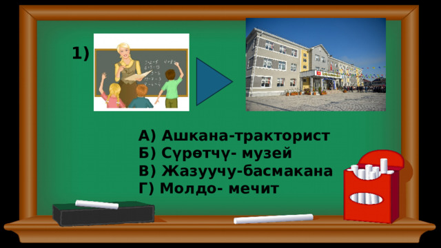 1) А) Ашкана-тракторист Б) Сүрөтчү- музей В) Жазуучу-басмакана Г) Молдо- мечит 0  