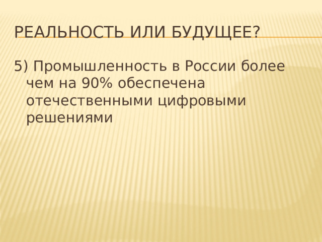 Реальность или будущее? 5) Промышленность в России более чем на 90% обеспечена отечественными цифровыми решениями 