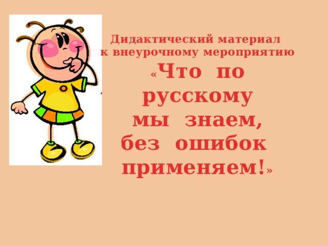 Дидактический материал к внеурочному мероприятию « Что  по   русскому  мы  знаем, без  ошибок   применяем! »  