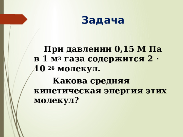 Задача  При давлении 0,15 М Па в 1 м 3 газа содержится 2 ‧10 26 молекул.  Какова средняя кинетическая энергия этих молекул? 