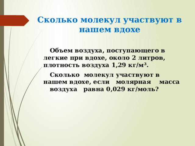 Сколько молекул участвуют в нашем вдохе  Объем воздуха, поступающего в легкие при вдохе, около 2 литров, плотность воздуха 1,29 кг/м³.  Сколько молекул участвуют в нашем вдохе, если молярная масса воздуха равна 0,029 кг/моль?    