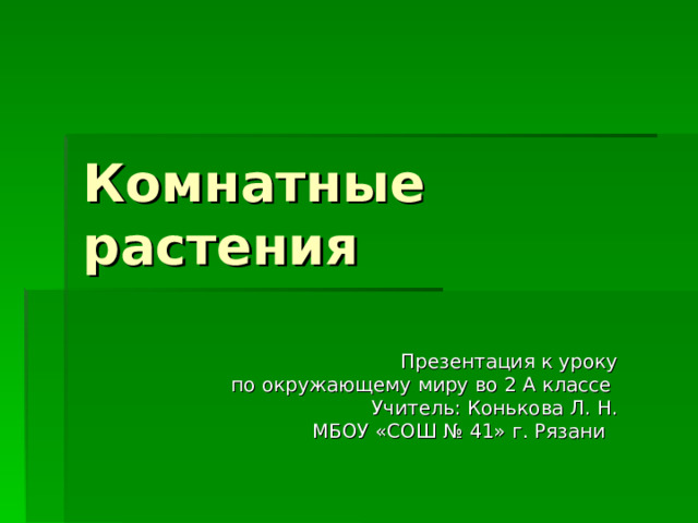Комнатные растения Презентация к уроку  по окружающему миру во 2 А классе Учитель: Конькова Л. Н. МБОУ «СОШ № 41» г. Рязани 