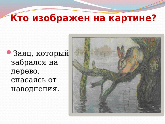 Кто изображен на картине? Заяц, который забрался на дерево, спасаясь от наводнения. 