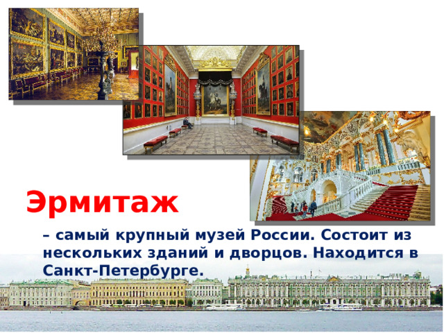 Эрмитаж  – самый крупный музей России. Состоит из нескольких зданий и дворцов. Находится в Санкт-Петербурге. 