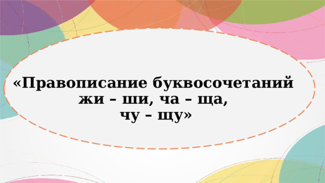 «Правописание буквосочетаний  жи – ши, ча – ща,  чу – щу» 
