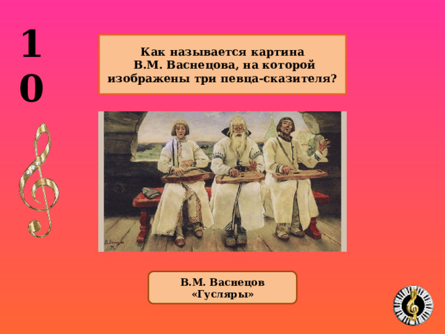 10 Как называется картина  В.М. Васнецова, на которой изображены три певца-сказителя? В.М. Васнецов «Гусляры» 1 