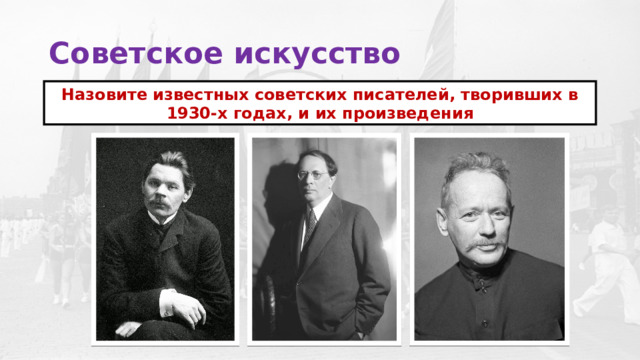 Советское искусство Назовите известных советских писателей, творивших в 1930-х годах, и их произведения 