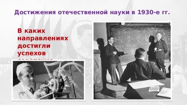Достижения отечественной науки в 1930-е гг.   В каких направлениях достигли успехов советские специалисты? 