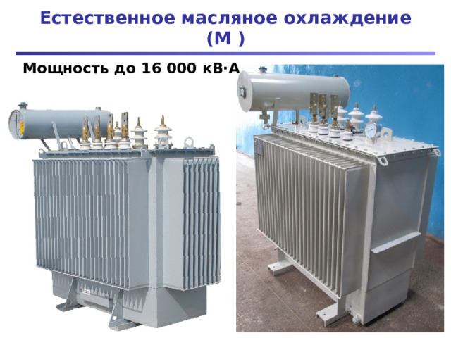 Естественное масляное охлаждение (М ) Мощность до 16 000 кВ · А 