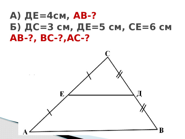 А) ДЕ=4см, АВ-?  Б) ДС=3 см, ДЕ=5 см, СЕ=6 см  АВ-?, ВС-?,АС-? 