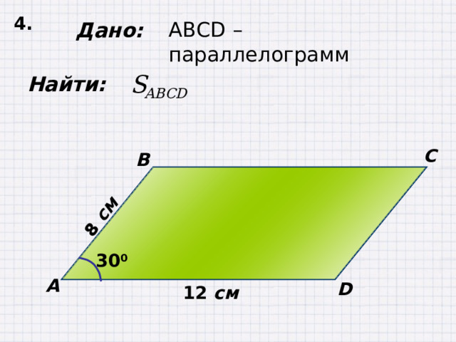 4. 8  см  Дано: ABCD – параллелограмм  Найти: C B 30 0 А D 12 см 