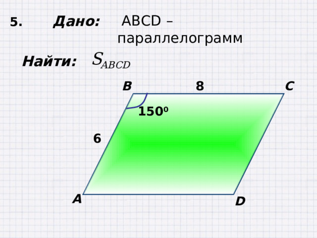 5. Дано:  ABCD – параллелограмм  Найти: B C 8 150 0 6 А D 
