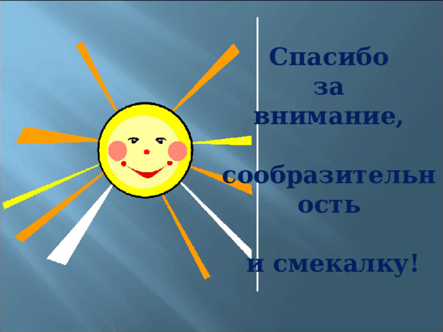 Спасибо за внимание,  сообразительность   и смекалку! 