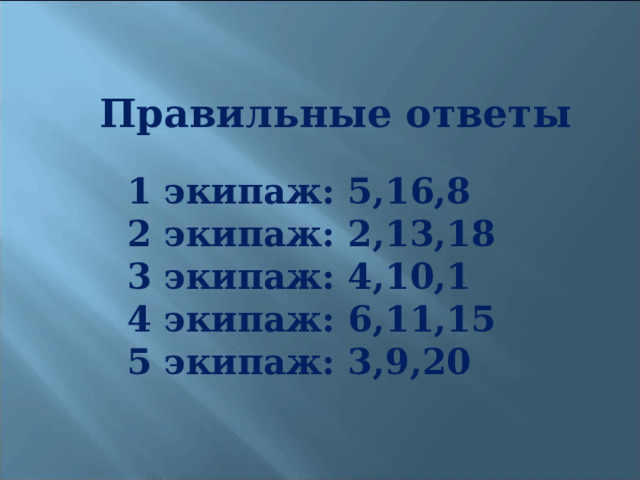 Правильные ответы 1 экипаж: 5,16,8 2 экипаж: 2,13,18 3 экипаж: 4,10,1 4 экипаж: 6,11,15 5 экипаж: 3,9,20  