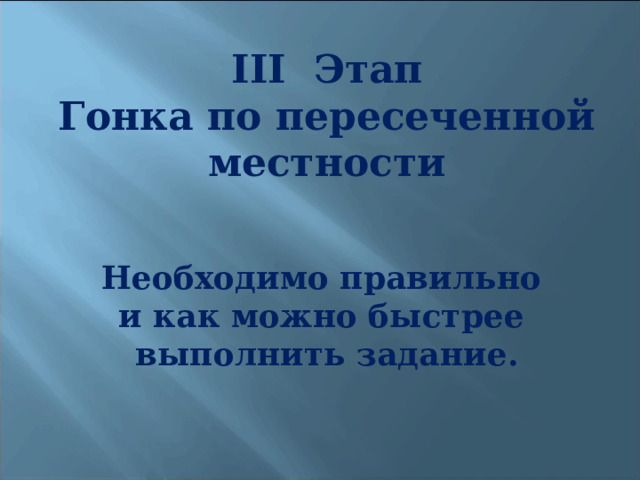 III Этап Гонка по пересеченной местности   Необходимо правильно и как можно быстрее выполнить задание. 