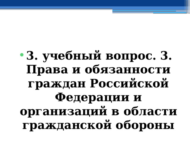  3. учебный вопрос.  3. Права и обязанности граждан Российской Федерации и организаций в области гражданской обороны 