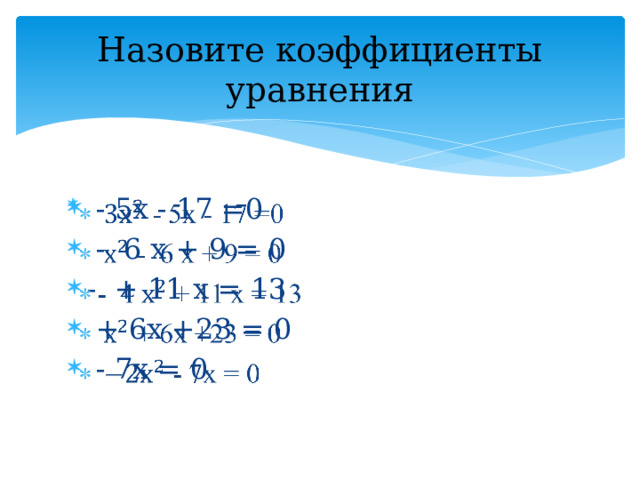 Назовите коэффициенты уравнения  - 5х - 17 =0  - 6 х + 9 = 0 - + 11 х = 13  + 6х +23 = 0  - 7х = 0   
