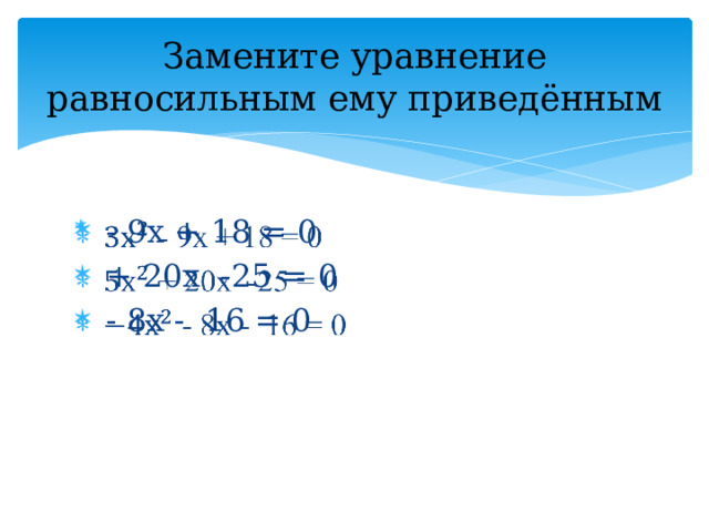 Замените уравнение равносильным ему приведённым  - 9х + 18 = 0  + 20х -25 = 0  - 8х - 16 = 0   