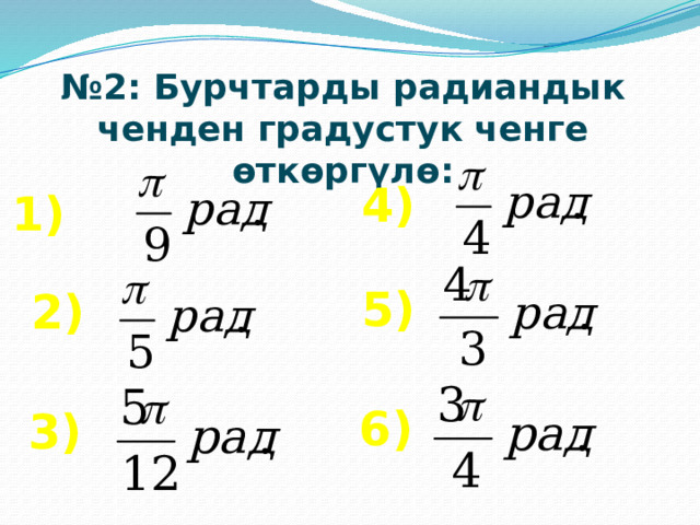 № 2: Бурчтарды радиандык ченден градустук ченге өткөргүлө: 4) 1) 5) 2) 6) 3) 