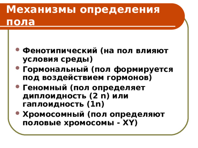 Механизмы определения пола Фенотипический (на пол влияют условия среды) Гормональный (пол формируется под воздействием гормонов) Геномный (пол определяет диплоидность (2 n) или гаплоидность (1n ) Хромосомный (пол определяют половые хромосомы - Х Y ) 