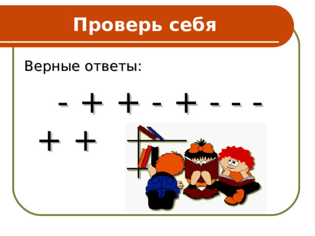 Проверь себя Верные ответы:  - + + - + - - - + + 