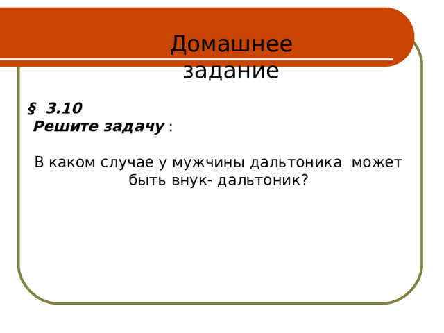 Домашнее задание § 3.10  Решите задачу : В каком случае у мужчины дальтоника может быть внук- дальтоник? 