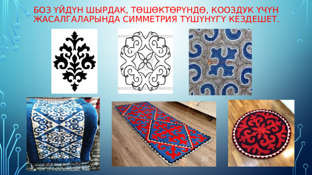 Боз үйдүн шырдак, төшөктөрүндө, кооздук үчүн жасалгаларында симметрия түшүнүгү кездешет. 