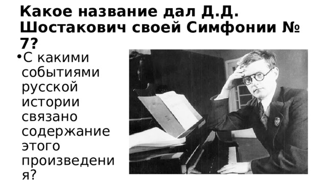 Какое название дал Д.Д. Шостакович своей Симфонии № 7? С какими событиями русской истории связано содержание этого произведения? 