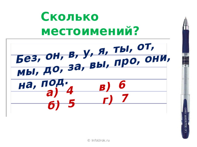 а) 4 б) 5 Без, он, в, у, я, ты, от, мы, до, за, вы, про, они, на, под. в) 6 г) 7 Сколько местоимений? © InfoUrok.ru 