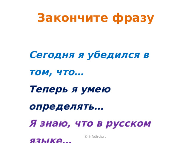 Закончите фразу Сегодня я убедился в том, что… Теперь я умею определять… Я знаю, что в русском языке… © InfoUrok.ru 
